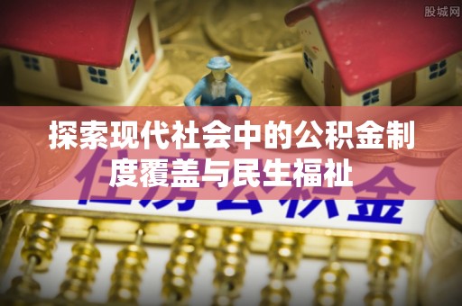 文圣探索现代社会中的公积金制度覆盖与民生福祉