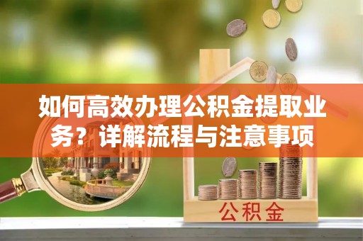文圣如何高效办理公积金提取业务？详解流程与注意事项