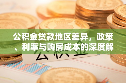 文圣公积金贷款地区差异，政策、利率与购房成本的深度解析