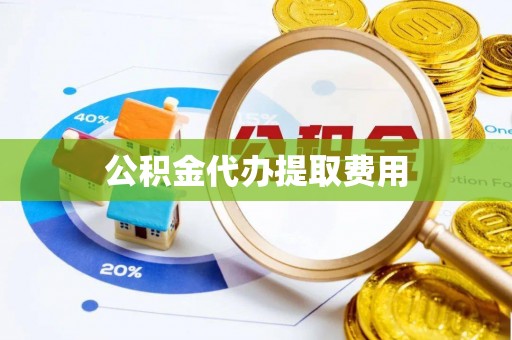 文圣公积金代办提取费用