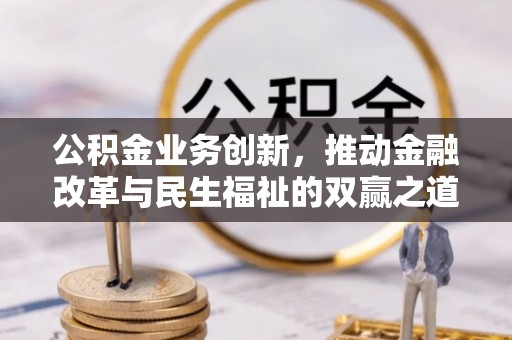 文圣公积金业务创新，推动金融改革与民生福祉的双赢之道