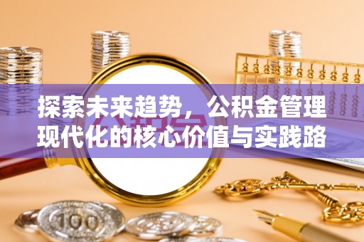 文圣探索未来趋势，公积金管理现代化的核心价值与实践路径