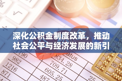 文圣深化公积金制度改革，推动社会公平与经济发展的新引擎