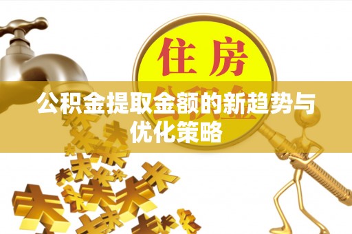 文圣公积金提取金额的新趋势与优化策略