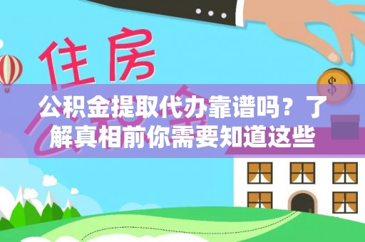 文圣公积金提取代办靠谱吗？了解真相前你需要知道这些