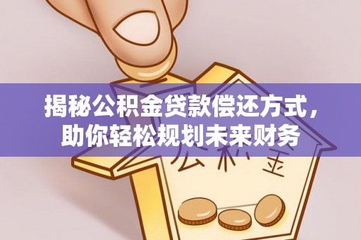 文圣揭秘公积金贷款偿还方式，助你轻松规划未来财务