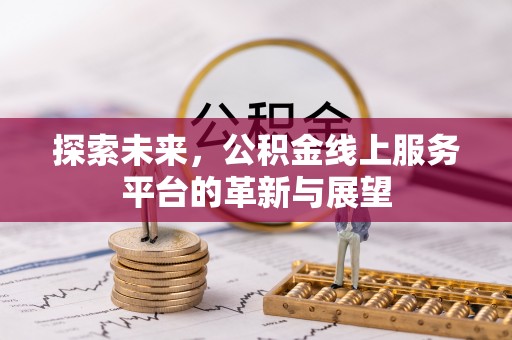 文圣探索未来，公积金线上服务平台的革新与展望