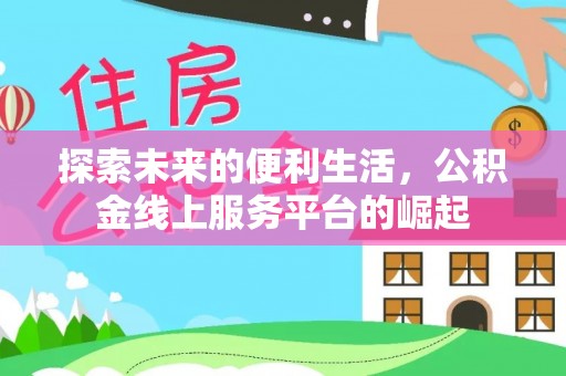 文圣探索未来的便利生活，公积金线上服务平台的崛起