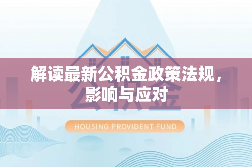 文圣解读最新公积金政策法规，影响与应对
