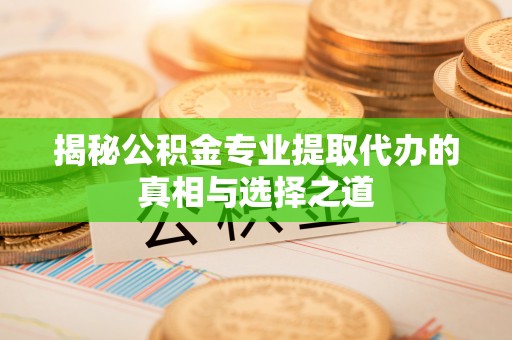 文圣揭秘公积金专业提取代办的真相与选择之道