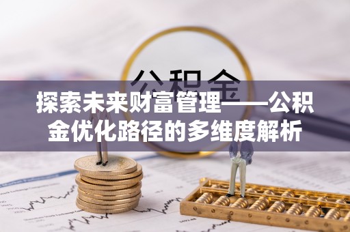 文圣探索未来财富管理——公积金优化路径的多维度解析