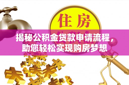 文圣揭秘公积金贷款申请流程，助您轻松实现购房梦想