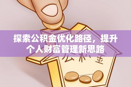 文圣探索公积金优化路径，提升个人财富管理新思路