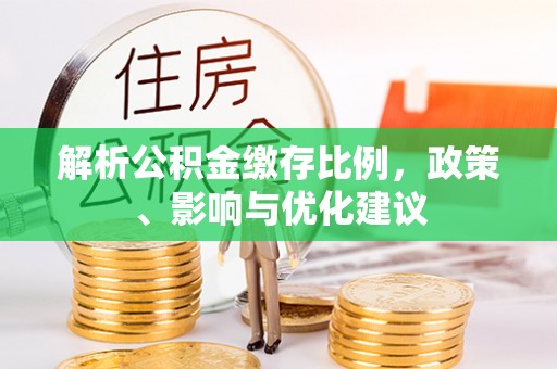 文圣解析公积金缴存比例，政策、影响与优化建议