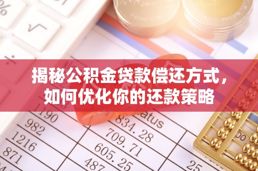 文圣揭秘公积金贷款偿还方式，如何优化你的还款策略
