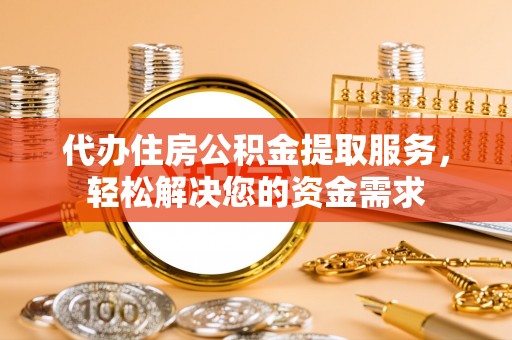 文圣代办住房公积金提取服务，轻松解决您的资金需求