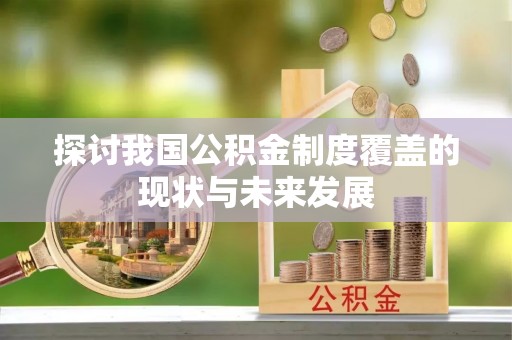 文圣探讨我国公积金制度覆盖的现状与未来发展