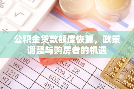 文圣公积金贷款额度恢复，政策调整与购房者的机遇