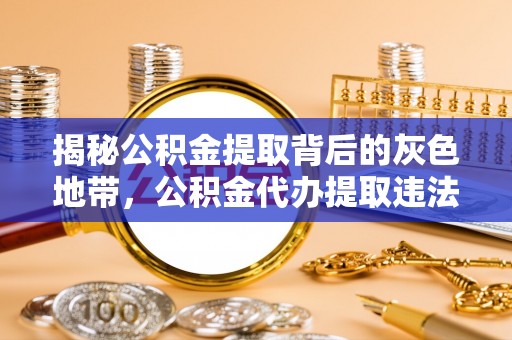 文圣揭秘公积金提取背后的灰色地带，公积金代办提取违法不？