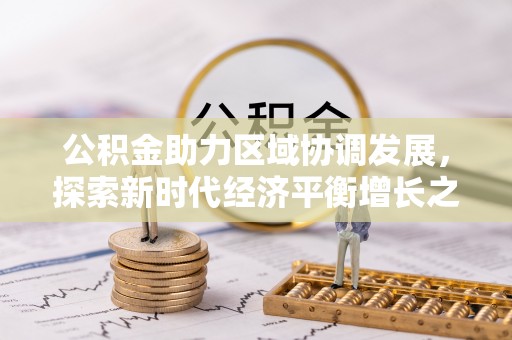 文圣公积金助力区域协调发展，探索新时代经济平衡增长之道