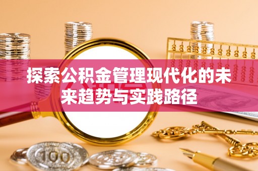 文圣探索公积金管理现代化的未来趋势与实践路径