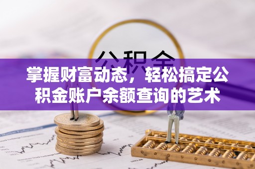 文圣掌握财富动态，轻松搞定公积金账户余额查询的艺术
