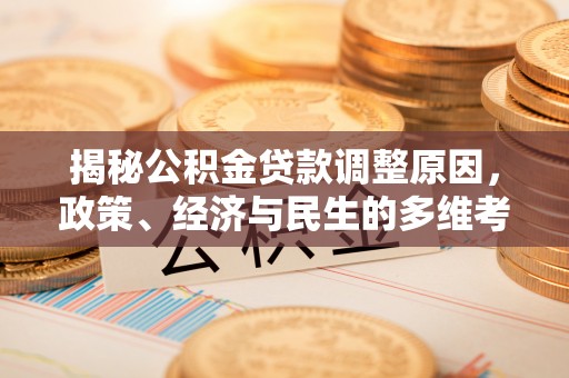 文圣揭秘公积金贷款调整原因，政策、经济与民生的多维考量