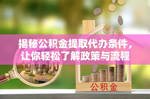 文圣揭秘公积金提取代办条件，让你轻松了解政策与流程