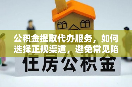 文圣公积金提取代办服务，如何选择正规渠道，避免常见陷阱
