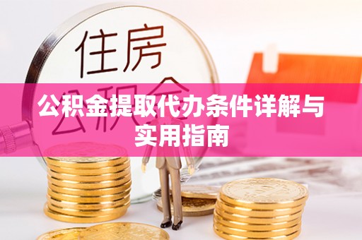 文圣公积金提取代办条件详解与实用指南