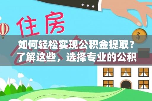 文圣如何轻松实现公积金提取？了解这些，选择专业的公积金提取代办服务