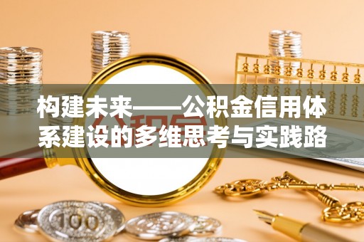 文圣构建未来——公积金信用体系建设的多维思考与实践路径