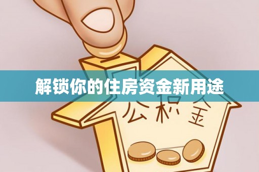 文圣解锁你的住房资金新用途