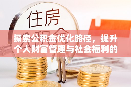 文圣探索公积金优化路径，提升个人财富管理与社会福利的双赢之道
