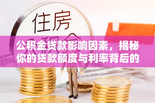 文圣公积金贷款影响因素，揭秘你的贷款额度与利率背后的秘密