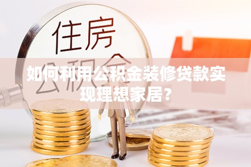 文圣如何利用公积金装修贷款实现理想家居？