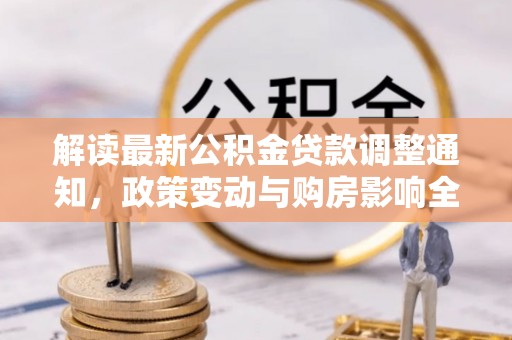 文圣解读最新公积金贷款调整通知，政策变动与购房影响全解析