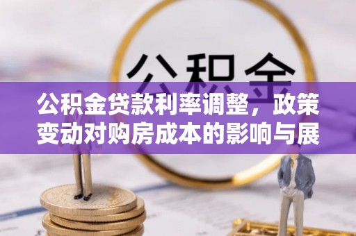 文圣公积金贷款利率调整，政策变动对购房成本的影响与展望