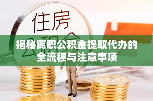 文圣揭秘离职公积金提取代办的全流程与注意事项