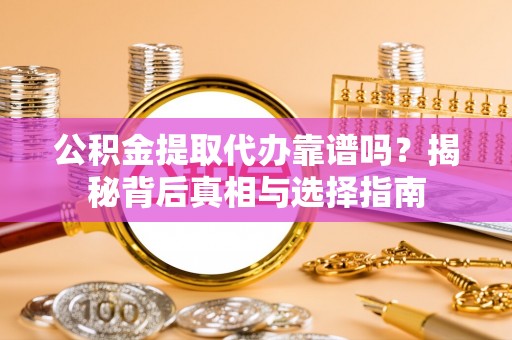 文圣公积金提取代办靠谱吗？揭秘背后真相与选择指南