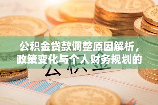文圣公积金贷款调整原因解析，政策变化与个人财务规划的影响