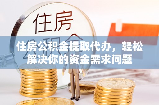文圣住房公积金提取代办，轻松解决你的资金需求问题