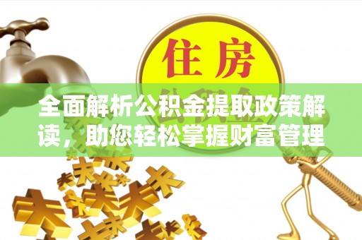 文圣全面解析公积金提取政策解读，助您轻松掌握财富管理新方向