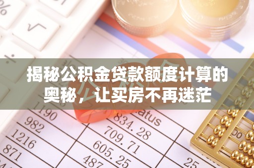 文圣揭秘公积金贷款额度计算的奥秘，让买房不再迷茫