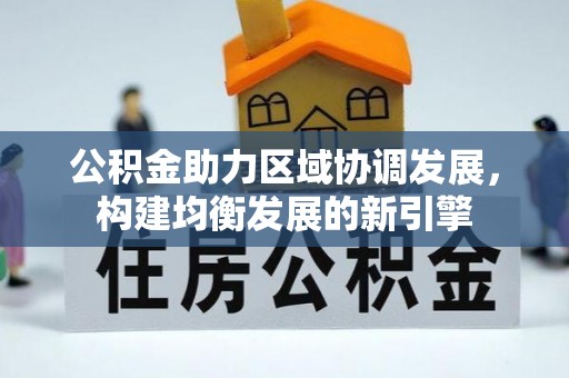 文圣公积金助力区域协调发展，构建均衡发展的新引擎
