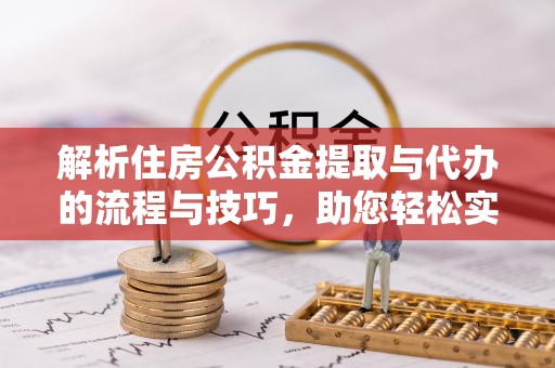 文圣解析住房公积金提取与代办的流程与技巧，助您轻松实现资金流动