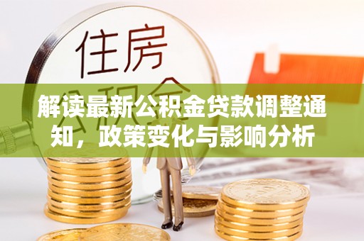 文圣解读最新公积金贷款调整通知，政策变化与影响分析