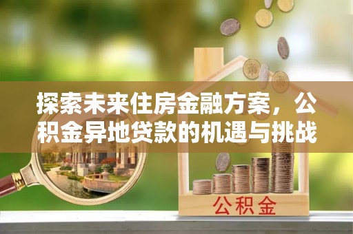 文圣探索未来住房金融方案，公积金异地贷款的机遇与挑战