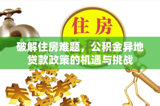 文圣破解住房难题，公积金异地贷款政策的机遇与挑战