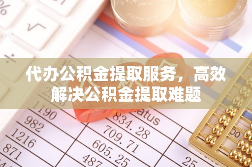 文圣代办公积金提取服务，高效解决公积金提取难题